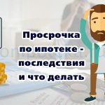 Просрочка по ипотеке - последствия и что делать